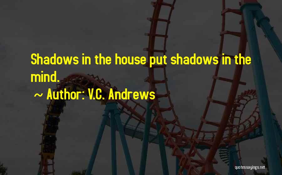 V.C. Andrews Quotes: Shadows In The House Put Shadows In The Mind.
