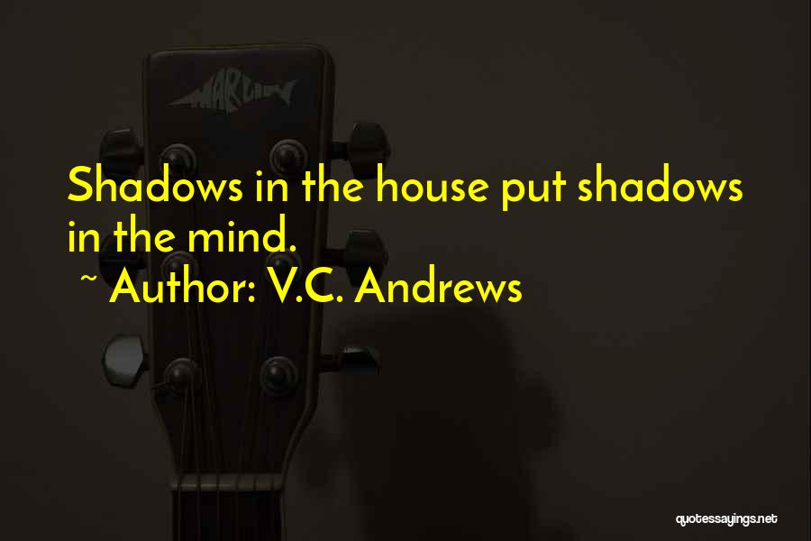V.C. Andrews Quotes: Shadows In The House Put Shadows In The Mind.