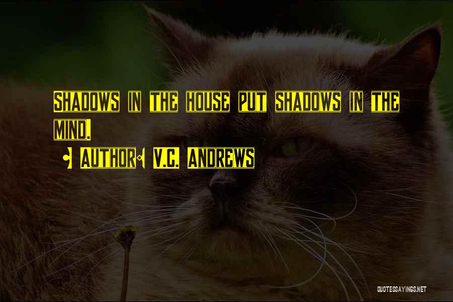V.C. Andrews Quotes: Shadows In The House Put Shadows In The Mind.