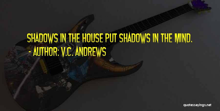 V.C. Andrews Quotes: Shadows In The House Put Shadows In The Mind.