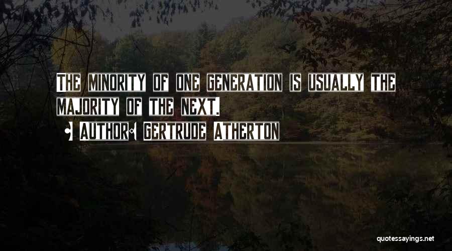 Gertrude Atherton Quotes: The Minority Of One Generation Is Usually The Majority Of The Next.