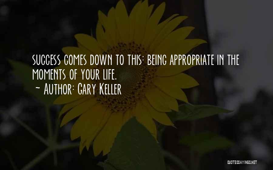 Gary Keller Quotes: Success Comes Down To This: Being Appropriate In The Moments Of Your Life.