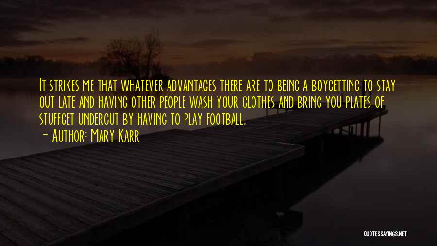 Mary Karr Quotes: It Strikes Me That Whatever Advantages There Are To Being A Boygetting To Stay Out Late And Having Other People