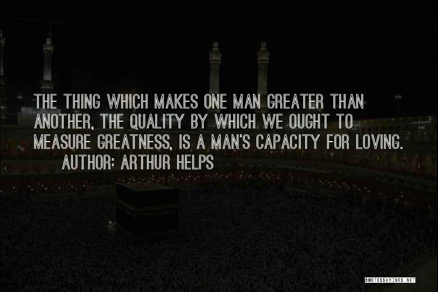 Arthur Helps Quotes: The Thing Which Makes One Man Greater Than Another, The Quality By Which We Ought To Measure Greatness, Is A