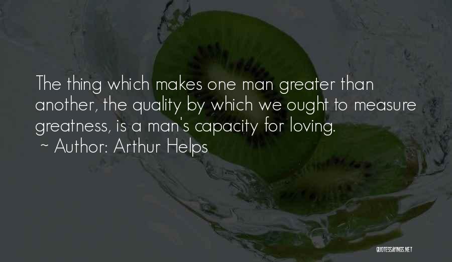 Arthur Helps Quotes: The Thing Which Makes One Man Greater Than Another, The Quality By Which We Ought To Measure Greatness, Is A
