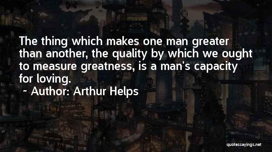 Arthur Helps Quotes: The Thing Which Makes One Man Greater Than Another, The Quality By Which We Ought To Measure Greatness, Is A