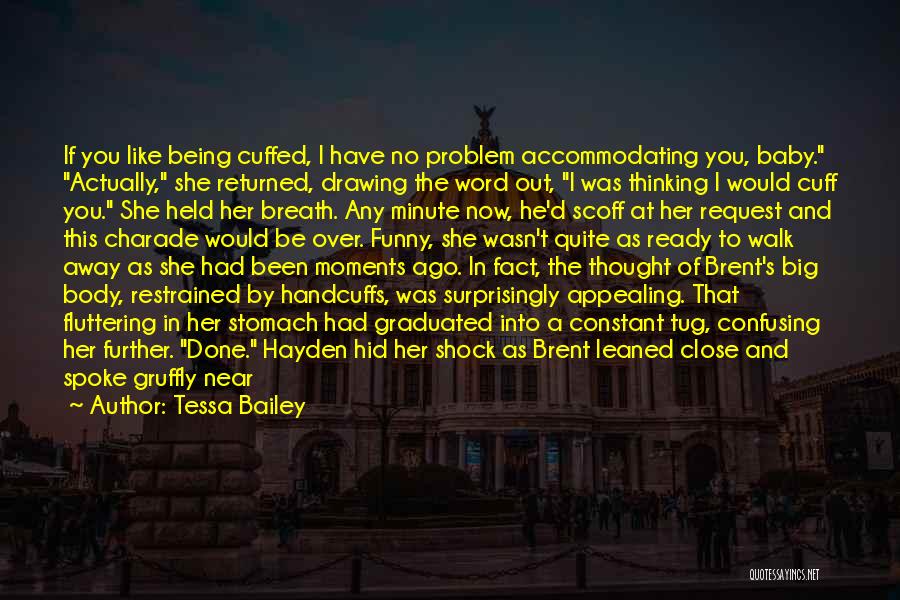 Tessa Bailey Quotes: If You Like Being Cuffed, I Have No Problem Accommodating You, Baby. Actually, She Returned, Drawing The Word Out, I