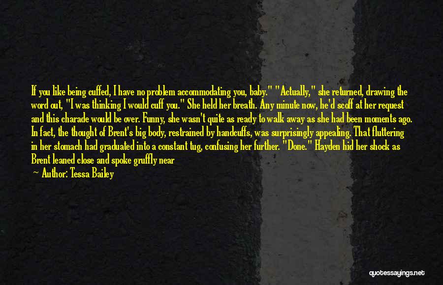 Tessa Bailey Quotes: If You Like Being Cuffed, I Have No Problem Accommodating You, Baby. Actually, She Returned, Drawing The Word Out, I