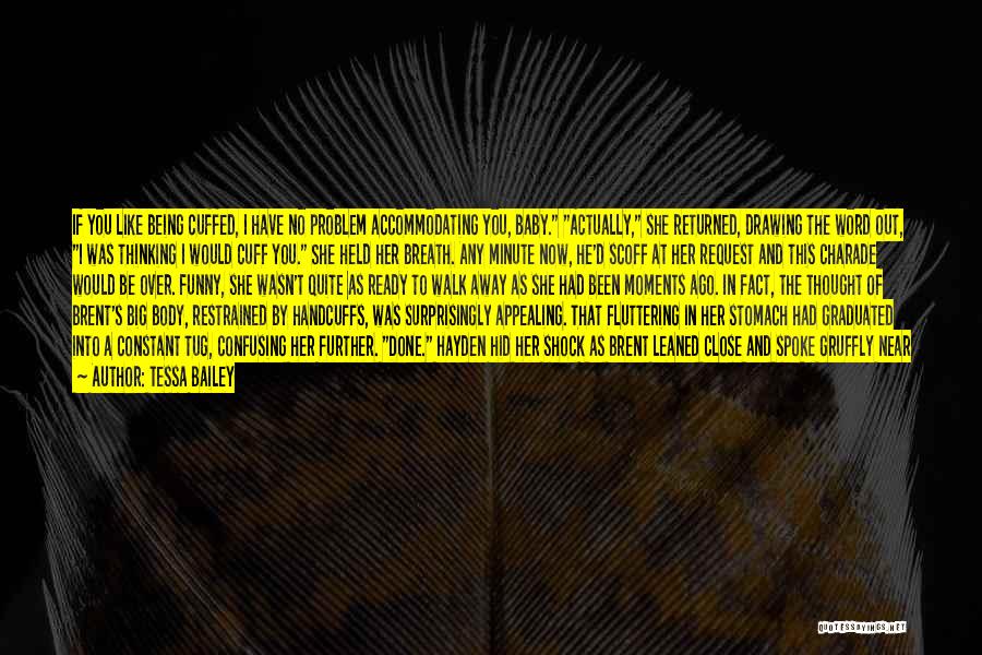Tessa Bailey Quotes: If You Like Being Cuffed, I Have No Problem Accommodating You, Baby. Actually, She Returned, Drawing The Word Out, I