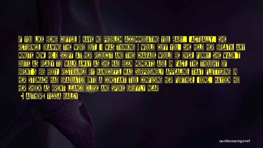 Tessa Bailey Quotes: If You Like Being Cuffed, I Have No Problem Accommodating You, Baby. Actually, She Returned, Drawing The Word Out, I