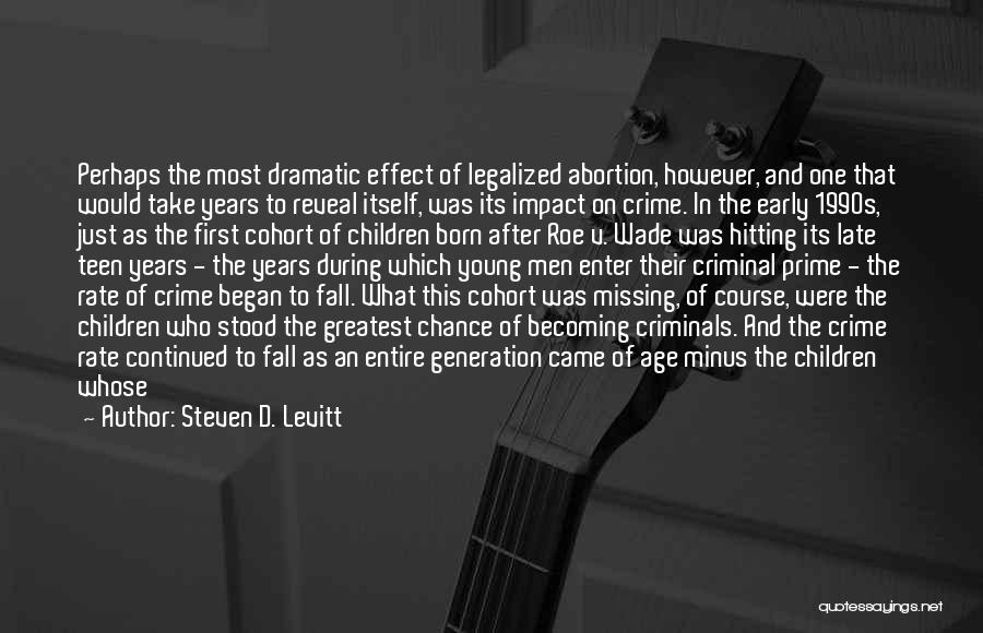 Steven D. Levitt Quotes: Perhaps The Most Dramatic Effect Of Legalized Abortion, However, And One That Would Take Years To Reveal Itself, Was Its