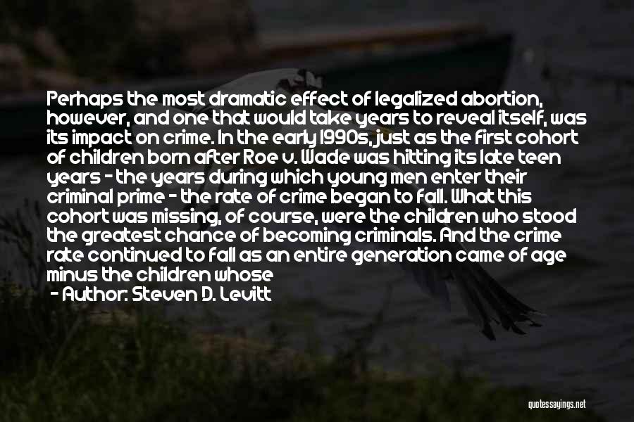 Steven D. Levitt Quotes: Perhaps The Most Dramatic Effect Of Legalized Abortion, However, And One That Would Take Years To Reveal Itself, Was Its