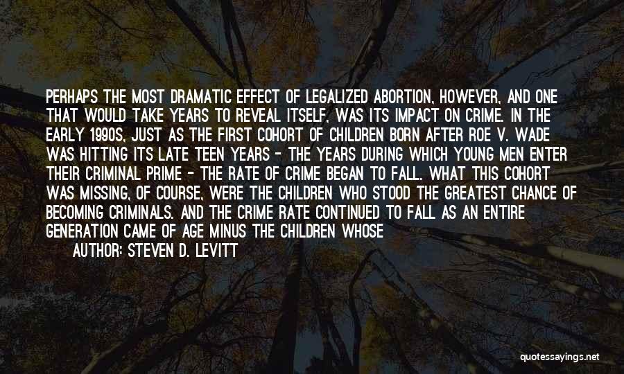 Steven D. Levitt Quotes: Perhaps The Most Dramatic Effect Of Legalized Abortion, However, And One That Would Take Years To Reveal Itself, Was Its