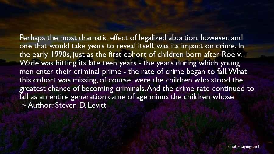 Steven D. Levitt Quotes: Perhaps The Most Dramatic Effect Of Legalized Abortion, However, And One That Would Take Years To Reveal Itself, Was Its