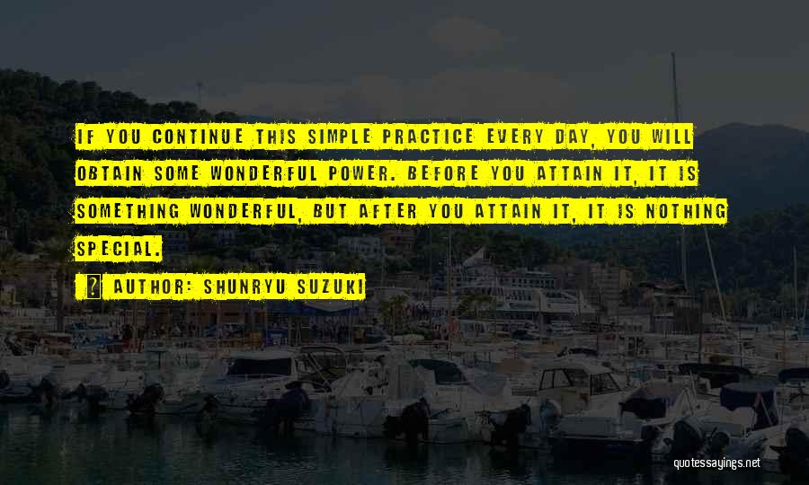 Shunryu Suzuki Quotes: If You Continue This Simple Practice Every Day, You Will Obtain Some Wonderful Power. Before You Attain It, It Is