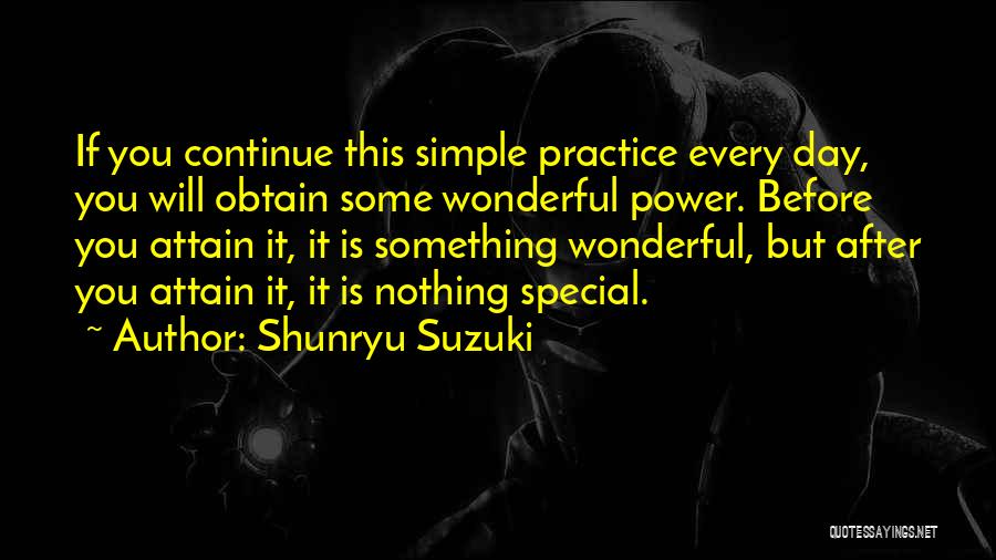 Shunryu Suzuki Quotes: If You Continue This Simple Practice Every Day, You Will Obtain Some Wonderful Power. Before You Attain It, It Is