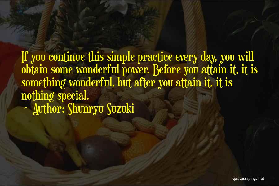 Shunryu Suzuki Quotes: If You Continue This Simple Practice Every Day, You Will Obtain Some Wonderful Power. Before You Attain It, It Is