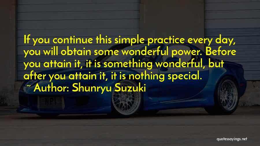 Shunryu Suzuki Quotes: If You Continue This Simple Practice Every Day, You Will Obtain Some Wonderful Power. Before You Attain It, It Is
