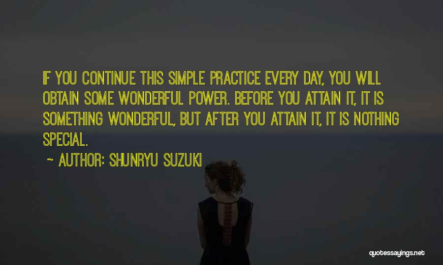 Shunryu Suzuki Quotes: If You Continue This Simple Practice Every Day, You Will Obtain Some Wonderful Power. Before You Attain It, It Is