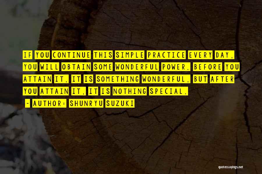 Shunryu Suzuki Quotes: If You Continue This Simple Practice Every Day, You Will Obtain Some Wonderful Power. Before You Attain It, It Is