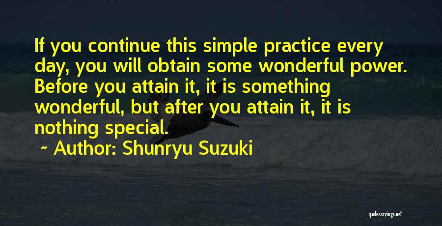 Shunryu Suzuki Quotes: If You Continue This Simple Practice Every Day, You Will Obtain Some Wonderful Power. Before You Attain It, It Is