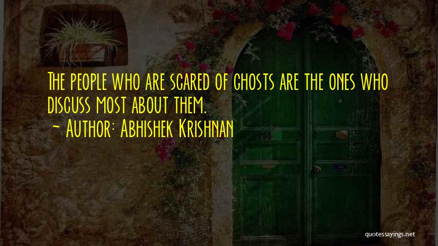 Abhishek Krishnan Quotes: The People Who Are Scared Of Ghosts Are The Ones Who Discuss Most About Them.