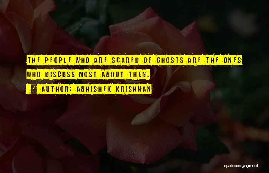 Abhishek Krishnan Quotes: The People Who Are Scared Of Ghosts Are The Ones Who Discuss Most About Them.