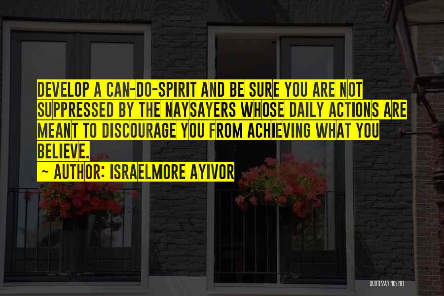 Israelmore Ayivor Quotes: Develop A Can-do-spirit And Be Sure You Are Not Suppressed By The Naysayers Whose Daily Actions Are Meant To Discourage