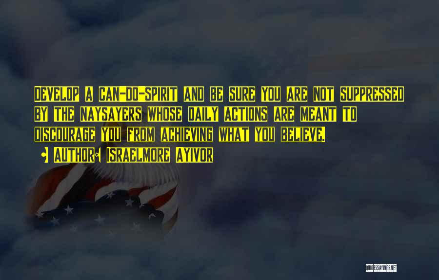 Israelmore Ayivor Quotes: Develop A Can-do-spirit And Be Sure You Are Not Suppressed By The Naysayers Whose Daily Actions Are Meant To Discourage