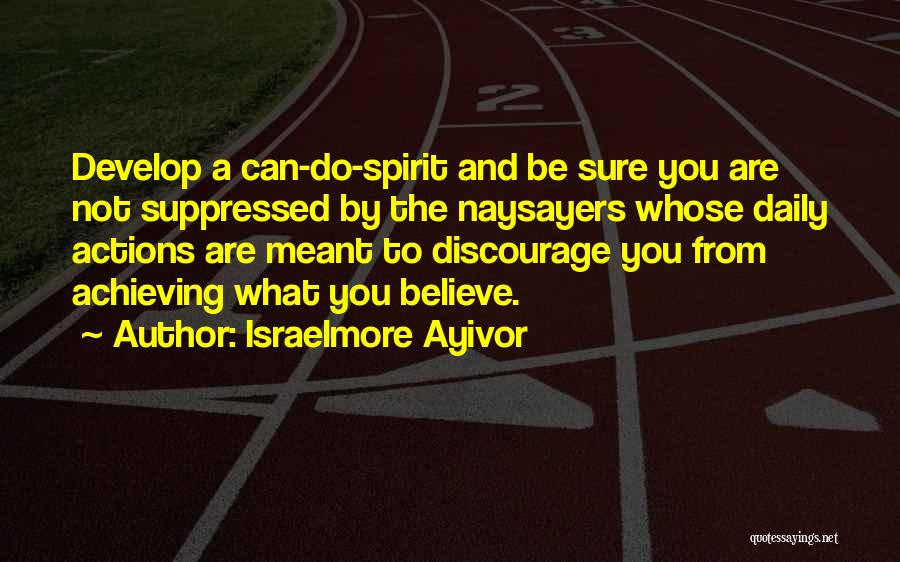 Israelmore Ayivor Quotes: Develop A Can-do-spirit And Be Sure You Are Not Suppressed By The Naysayers Whose Daily Actions Are Meant To Discourage