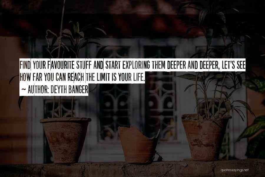 Deyth Banger Quotes: Find Your Favourite Stuff And Start Exploring Them Deeper And Deeper, Let's See How Far You Can Reach The Limit