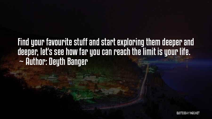 Deyth Banger Quotes: Find Your Favourite Stuff And Start Exploring Them Deeper And Deeper, Let's See How Far You Can Reach The Limit