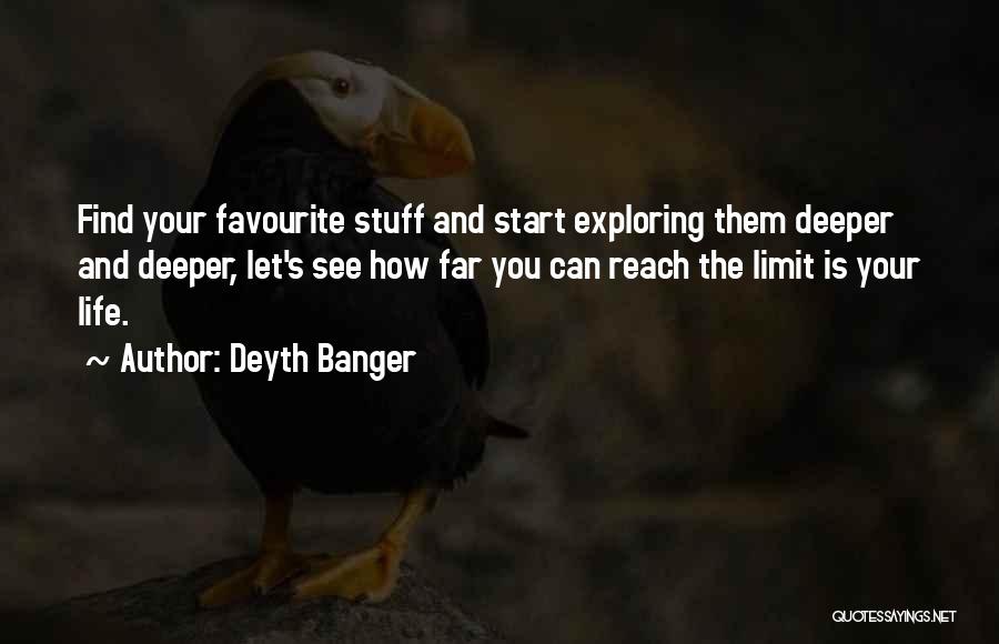 Deyth Banger Quotes: Find Your Favourite Stuff And Start Exploring Them Deeper And Deeper, Let's See How Far You Can Reach The Limit