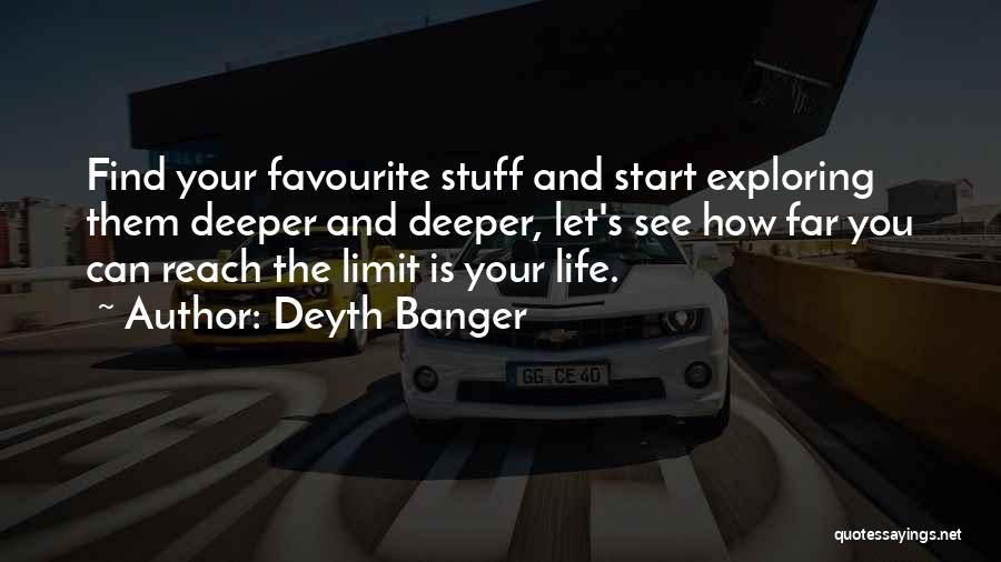 Deyth Banger Quotes: Find Your Favourite Stuff And Start Exploring Them Deeper And Deeper, Let's See How Far You Can Reach The Limit