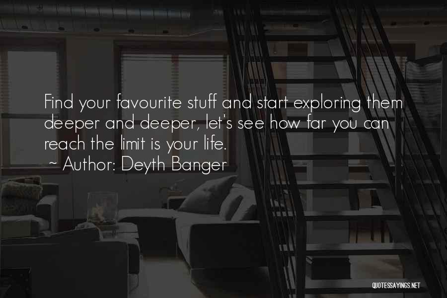 Deyth Banger Quotes: Find Your Favourite Stuff And Start Exploring Them Deeper And Deeper, Let's See How Far You Can Reach The Limit