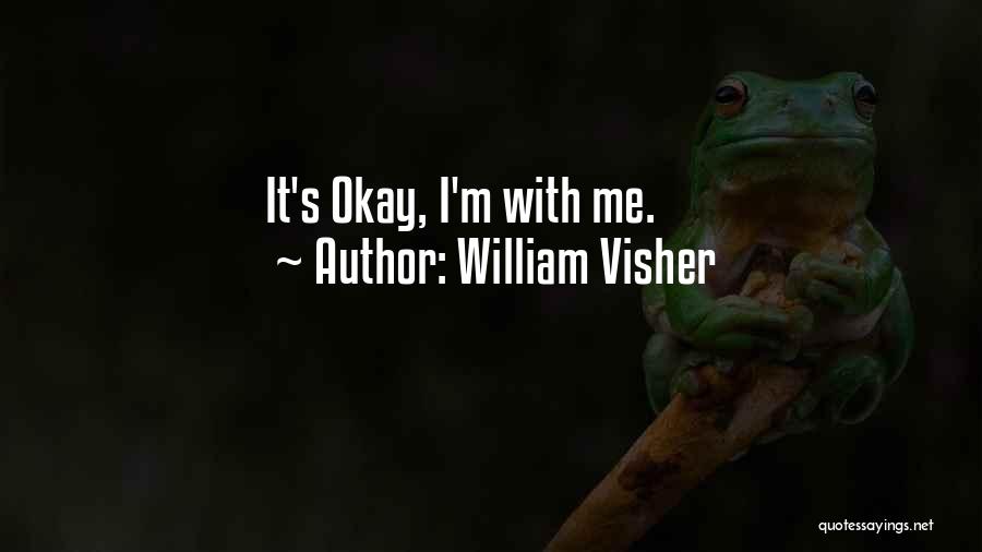 William Visher Quotes: It's Okay, I'm With Me.