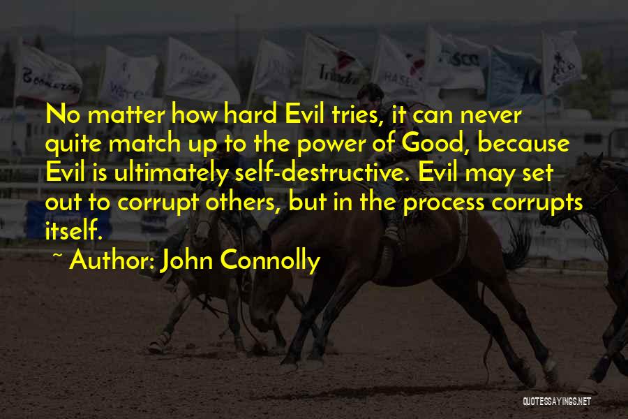 John Connolly Quotes: No Matter How Hard Evil Tries, It Can Never Quite Match Up To The Power Of Good, Because Evil Is