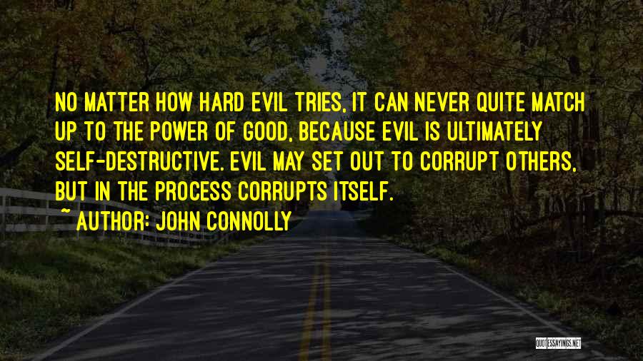 John Connolly Quotes: No Matter How Hard Evil Tries, It Can Never Quite Match Up To The Power Of Good, Because Evil Is