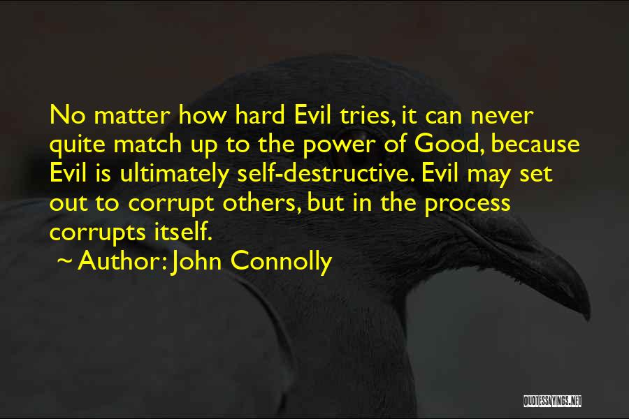 John Connolly Quotes: No Matter How Hard Evil Tries, It Can Never Quite Match Up To The Power Of Good, Because Evil Is