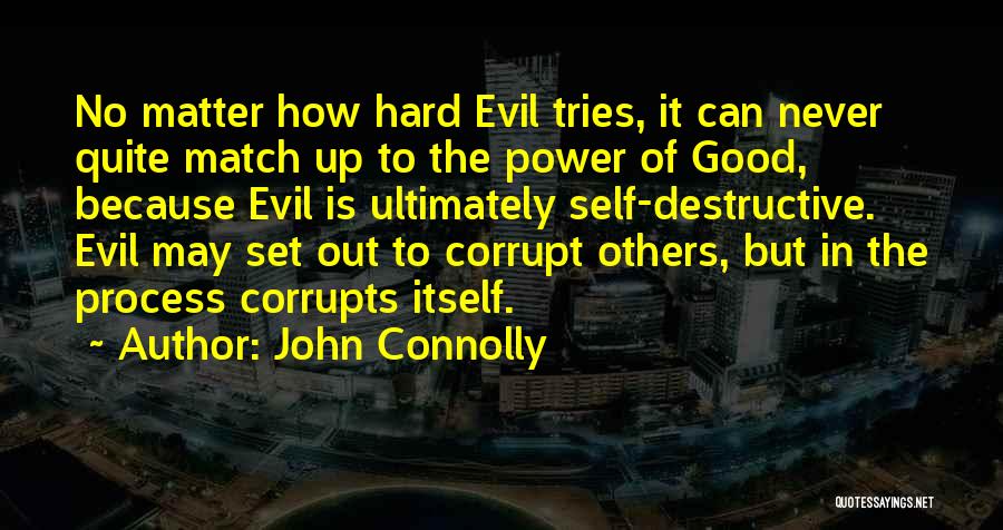 John Connolly Quotes: No Matter How Hard Evil Tries, It Can Never Quite Match Up To The Power Of Good, Because Evil Is