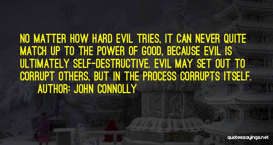 John Connolly Quotes: No Matter How Hard Evil Tries, It Can Never Quite Match Up To The Power Of Good, Because Evil Is