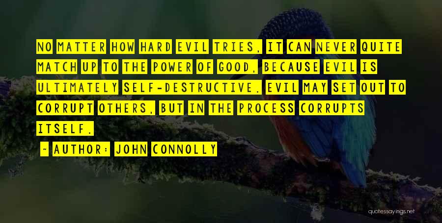 John Connolly Quotes: No Matter How Hard Evil Tries, It Can Never Quite Match Up To The Power Of Good, Because Evil Is