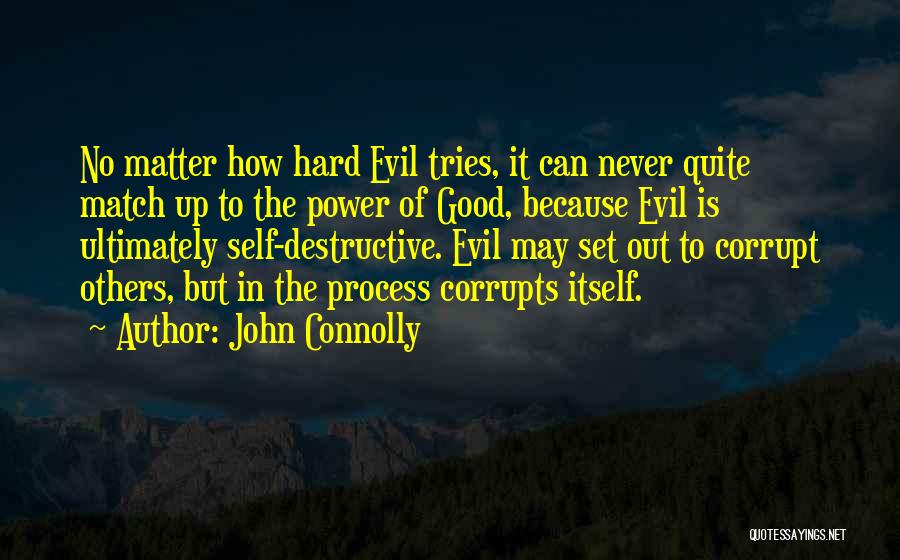 John Connolly Quotes: No Matter How Hard Evil Tries, It Can Never Quite Match Up To The Power Of Good, Because Evil Is