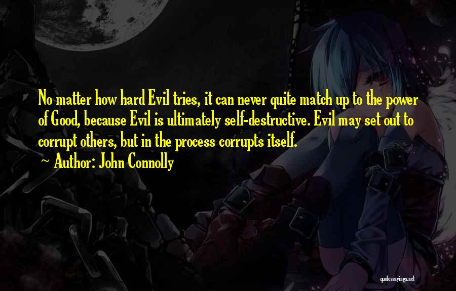 John Connolly Quotes: No Matter How Hard Evil Tries, It Can Never Quite Match Up To The Power Of Good, Because Evil Is