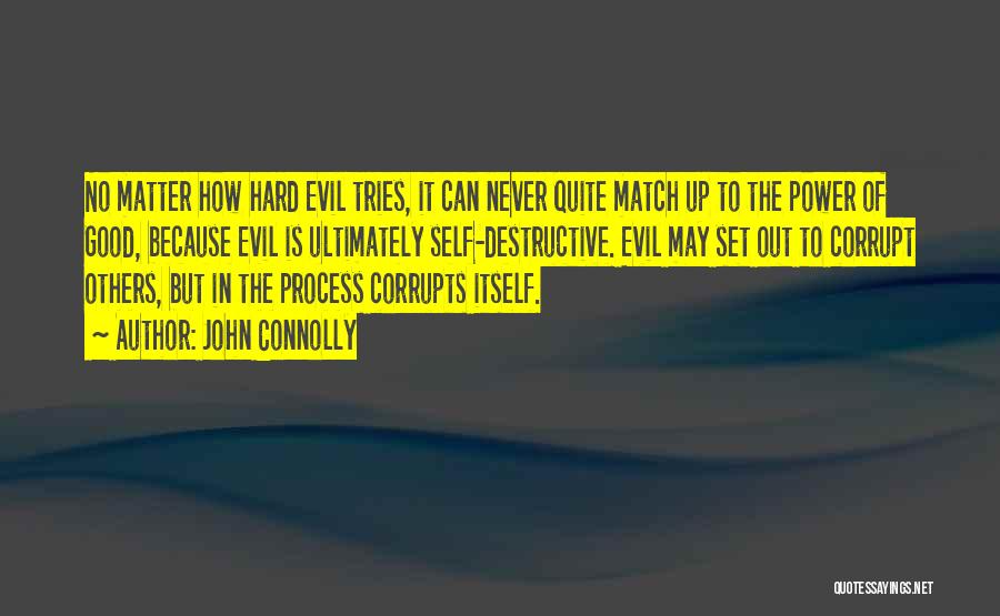 John Connolly Quotes: No Matter How Hard Evil Tries, It Can Never Quite Match Up To The Power Of Good, Because Evil Is