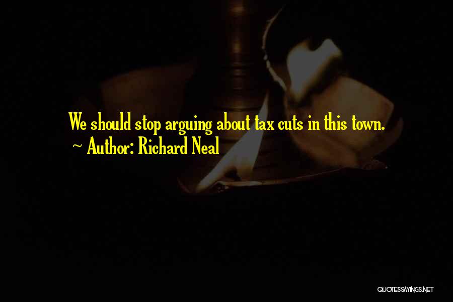 Richard Neal Quotes: We Should Stop Arguing About Tax Cuts In This Town.