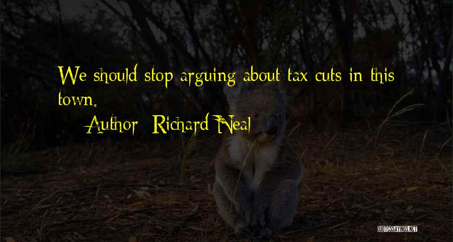 Richard Neal Quotes: We Should Stop Arguing About Tax Cuts In This Town.