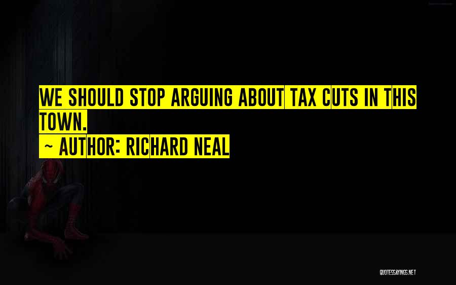 Richard Neal Quotes: We Should Stop Arguing About Tax Cuts In This Town.