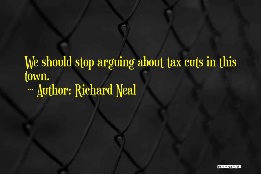 Richard Neal Quotes: We Should Stop Arguing About Tax Cuts In This Town.