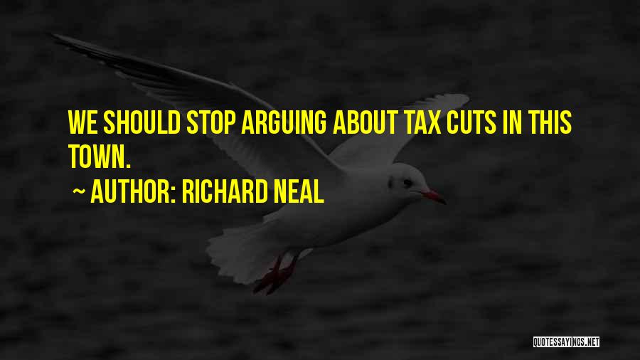 Richard Neal Quotes: We Should Stop Arguing About Tax Cuts In This Town.